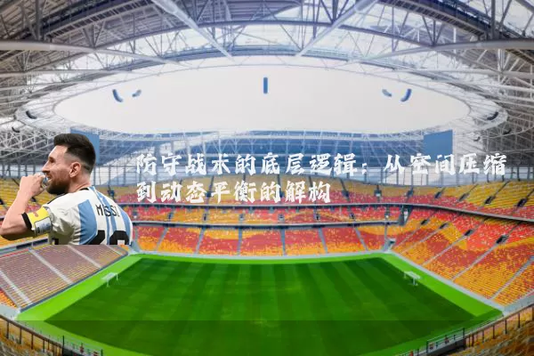 防守战术的底层逻辑:从空间压缩到动态平衡的解构