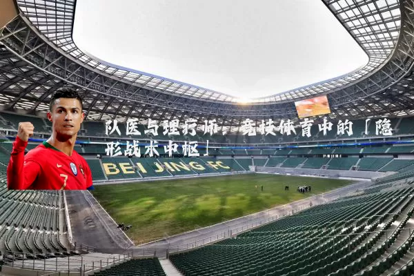 队医与理疗师:竞技体育中的「隐形战术中枢」
