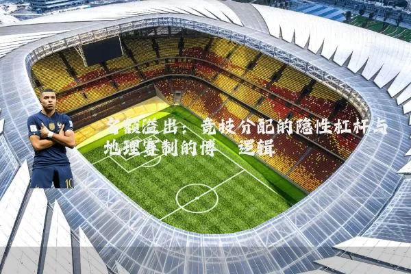 名额溢出:竞技分配的隐性杠杆与地理赛制的博弈逻辑