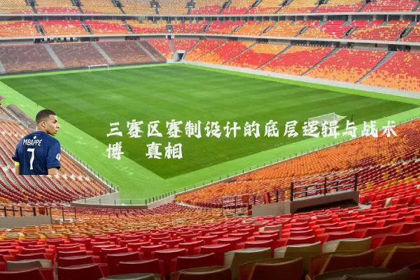 三赛区赛制设计的底层逻辑与战术博弈真相