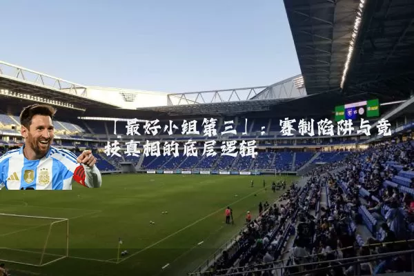 「最好小组第三」:赛制陷阱与竞技真相的底层逻辑