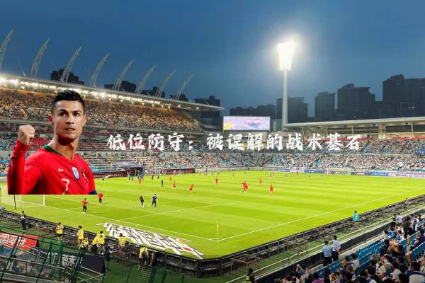 低位防守:被误解的战术基石