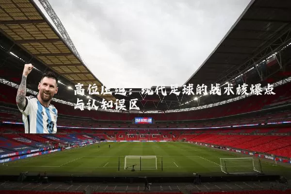 高位压迫:现代足球的战术核爆点与认知误区