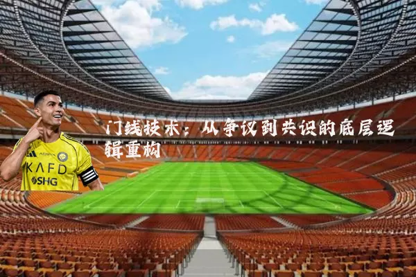 门线技术:从争议到共识的底层逻辑重构