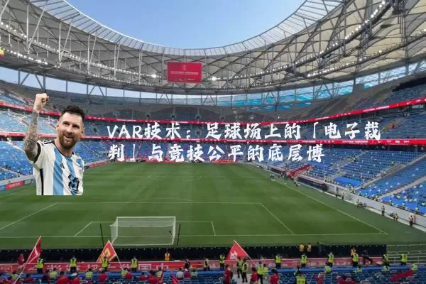 VAR技术:足球场上的「电子裁判」与竞技公平的底层博弈