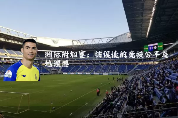 洲际附加赛:被误读的竞技公平与地理博弈