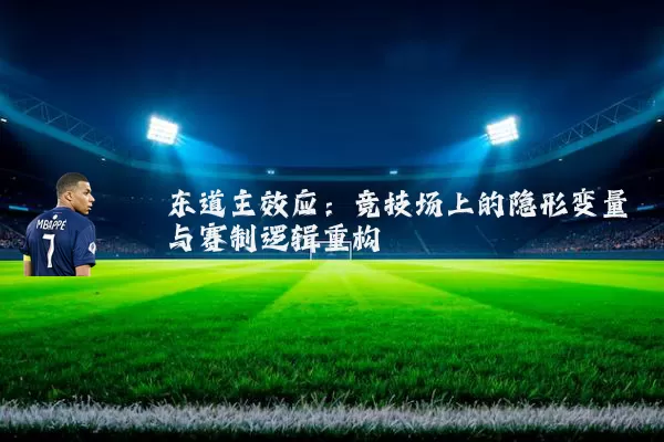 东道主效应:竞技场上的隐形变量与赛制逻辑重构