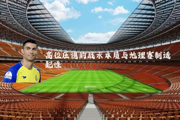 高位压迫的战术本质与地理赛制适配性
