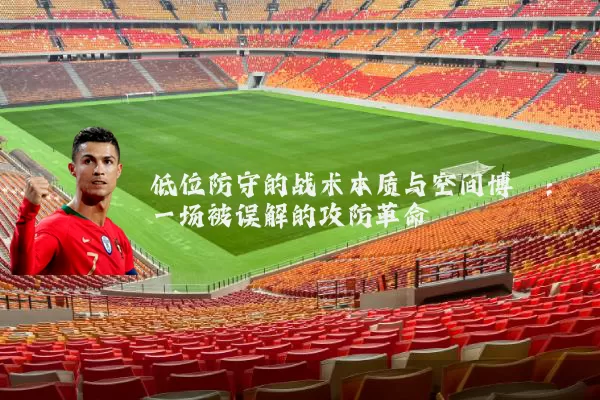 低位防守的战术本质与空间博弈：一场被误解的攻防革命