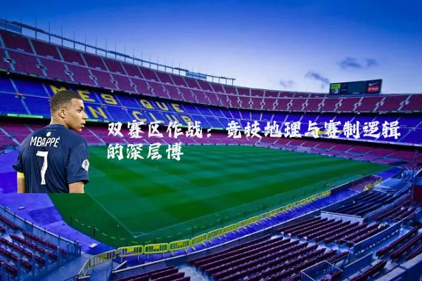 双赛区作战:竞技地理与赛制逻辑的深层博弈