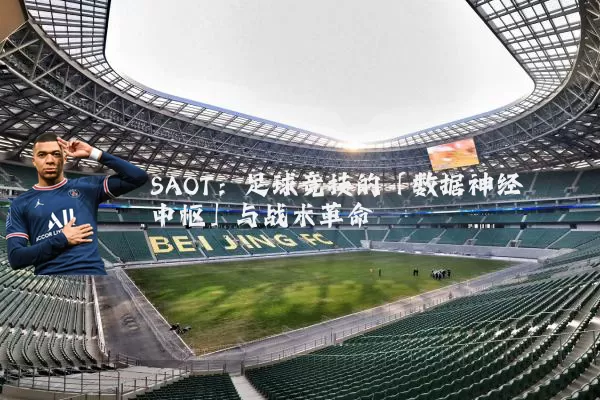 SAOT:足球竞技的「数据神经中枢」与战术革命